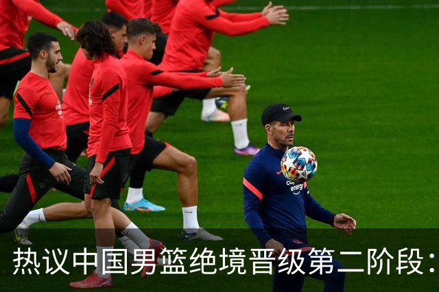 热议中国男篮绝境晋级第二阶段：李弘权生涯最佳一战获盛赞